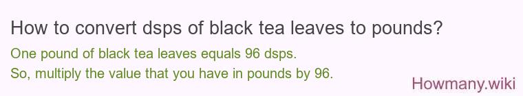 How to convert dsps of black tea leaves to pounds?