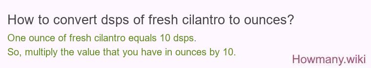 How to convert dsps of fresh cilantro to ounces?