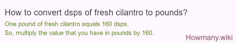 How to convert dsps of fresh cilantro to pounds?