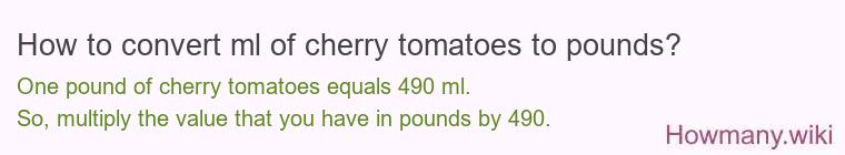 How to convert ml of cherry tomatoes to pounds?